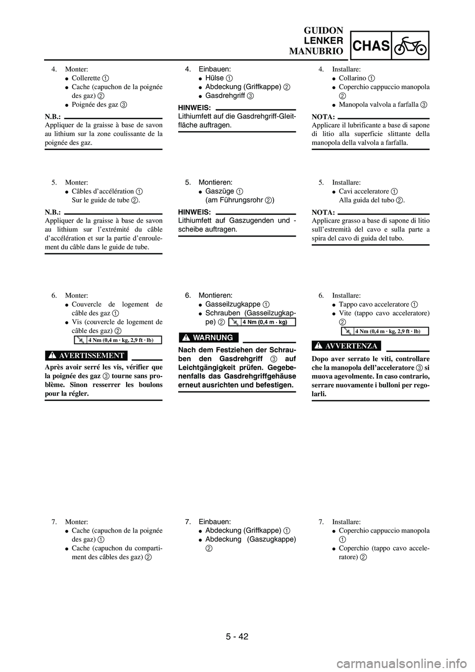 YAMAHA YZ250F 2003  Owners Manual 5 - 42
CHAS
GUIDON
LENKER
MANUBRIO
4. Einbauen:
Hülse 1
Abdeckung (Griffkappe) 2
Gasdrehgriff 3
HINWEIS:
Lithiumfett auf die Gasdrehgriff-Gleit-
fläche auftragen.
5. Montieren:
Gaszüge 1 
(am F