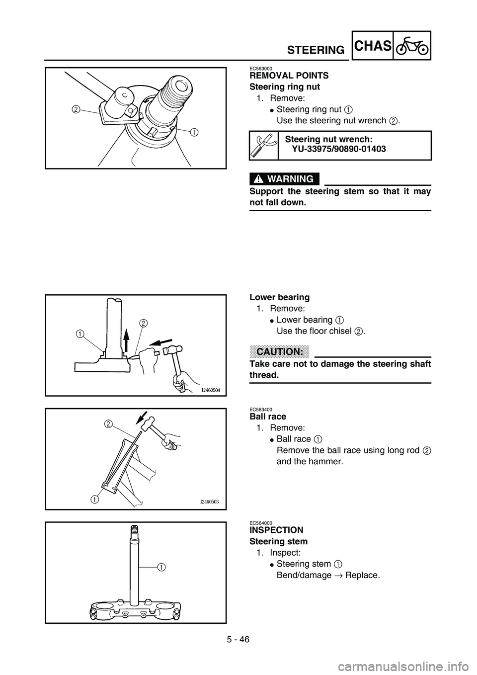 YAMAHA YZ250F 2003  Owners Manual 5 - 46
CHAS
EC563000
REMOVAL POINTS
Steering ring nut
1. Remove:
Steering ring nut 1 
Use the steering nut wrench 2.
WARNING
Support the steering stem so that it may
not fall down.
Steering nut wrenc