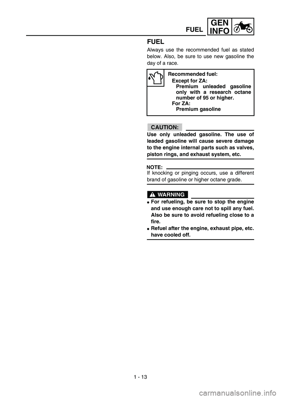 YAMAHA YZ250F 2003 Notices Demploi (in French) 1 - 13
GEN
INFO
FUEL
Always use the recommended fuel as stated
below. Also, be sure to use new gasoline the
day of a race.
CAUTION:
Use only unleaded gasoline. The use of
leaded gasoline will cause se YAMAHA YZ250F 2003 Notices Demploi (in French) 1 - 13
GEN
INFO
FUEL
Always use the recommended fuel as stated
below. Also, be sure to use new gasoline the
day of a race.
CAUTION:
Use only unleaded gasoline. The use of
leaded gasoline will cause se