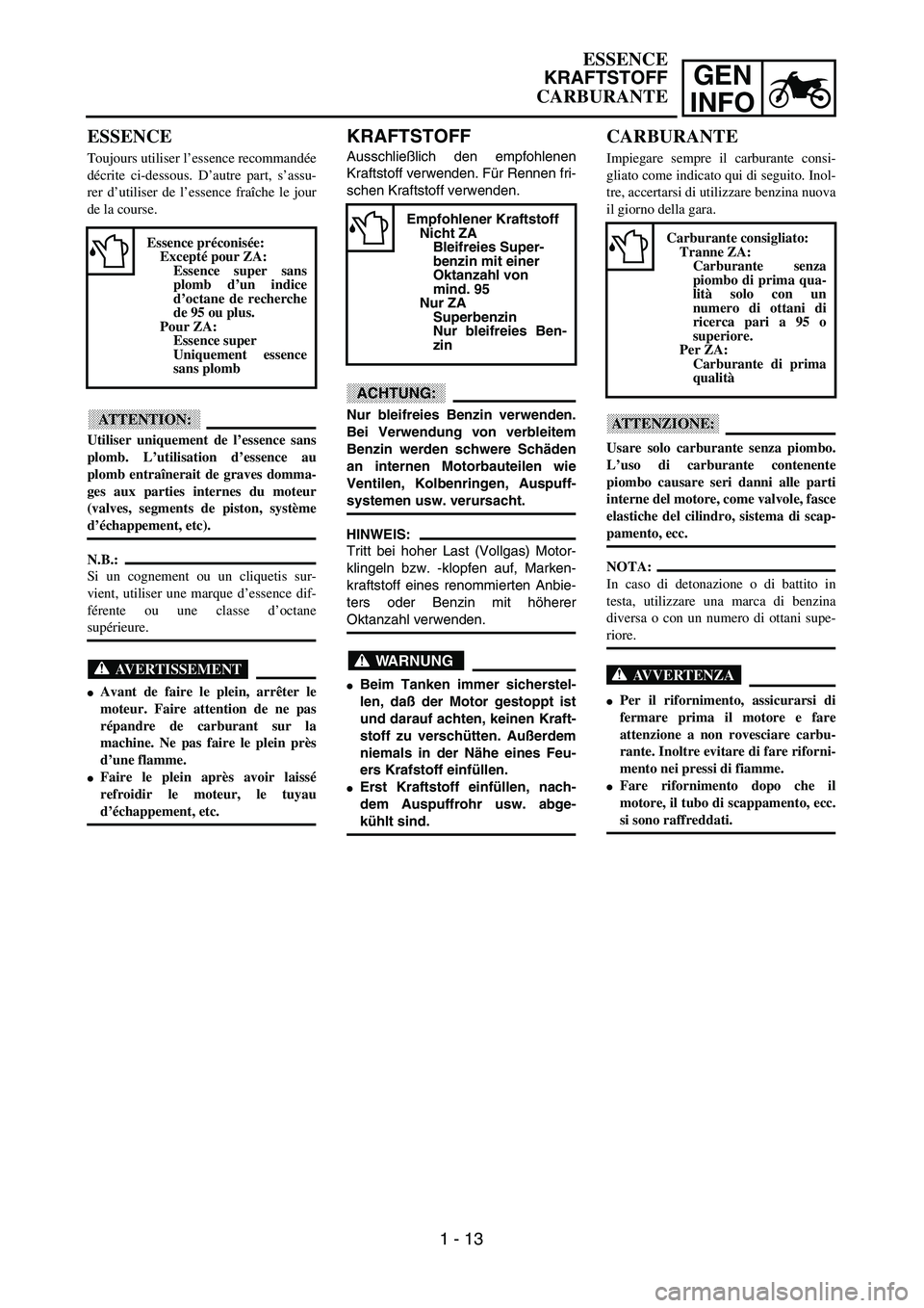 YAMAHA YZ250F 2003 Workshop Manual GEN
INFO
KRAFTSTOFF
Ausschließlich den empfohlenen
Kraftstoff verwenden. Für Rennen fri-
schen Kraftstoff verwenden.
ACHTUNG:
Nur bleifreies Benzin verwenden.
Bei Verwendung von verbleitem
Benzin we