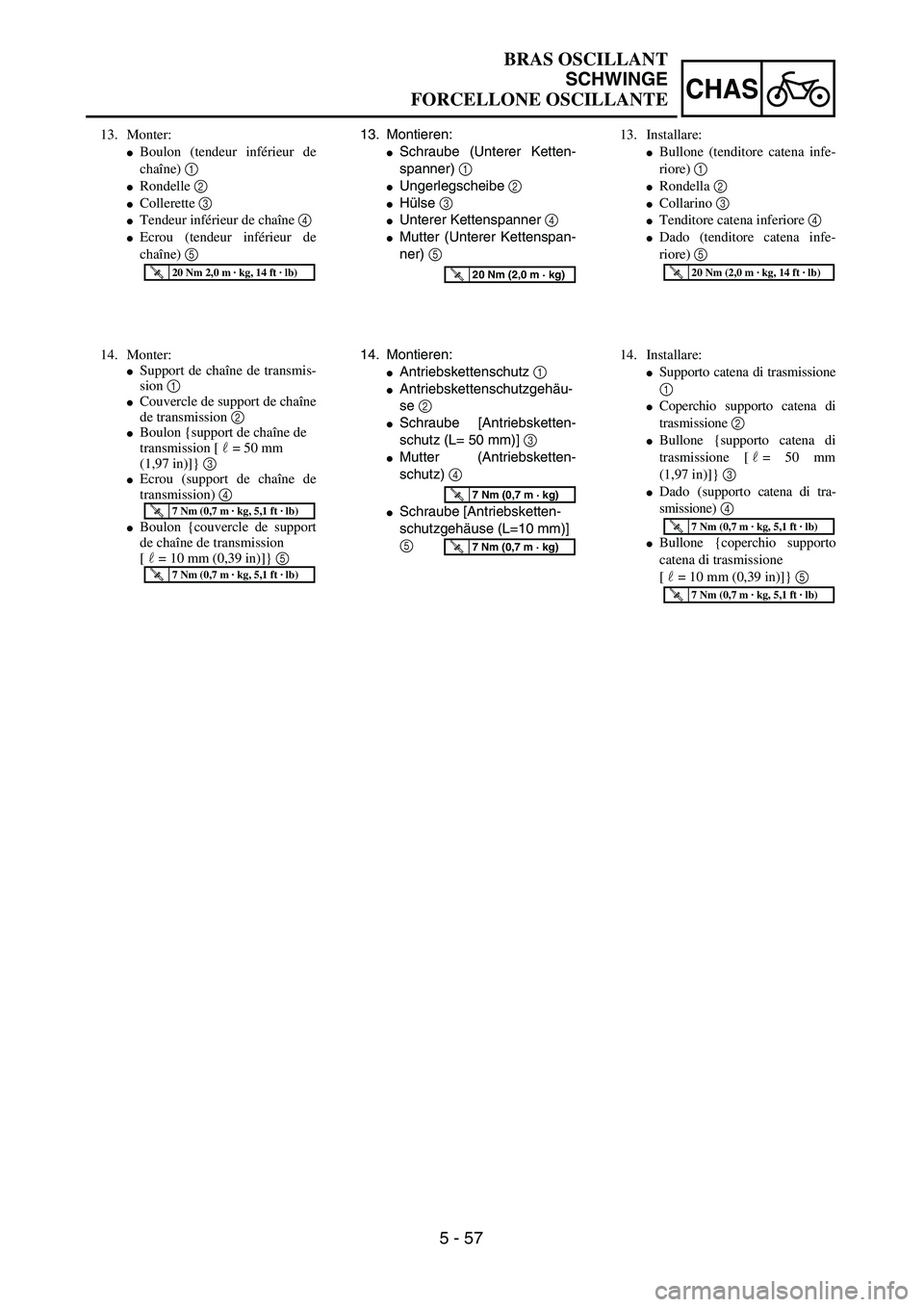YAMAHA YZ250F 2003  Owners Manual 5 - 57
CHAS
13. Montieren:
Schraube (Unterer Ketten-
spanner) 1 
Ungerlegscheibe 2 
Hülse 3 
Unterer Kettenspanner 4 
Mutter (Unterer Kettenspan-
ner) 5 
T R..20 Nm (2,0 m · kg)
14. Montieren:
