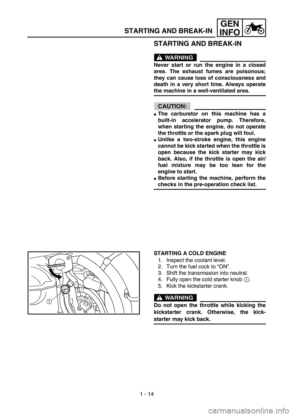 YAMAHA YZ250F 2003  Betriebsanleitungen (in German) 1 - 14
GEN
INFO
STARTING AND BREAK-IN
WARNING
Never start or run the engine in a closed
area. The exhaust fumes are poisonous;
they can cause loss of consciousness and
death in a very short time. Alwa