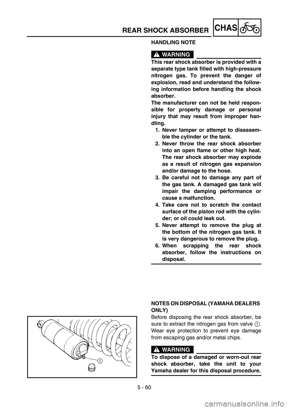 YAMAHA YZ250F 2003  Owners Manual 5 - 60
CHAS
HANDLING NOTE
WARNING
This rear shock absorber is provided with a
separate type tank filled with high-pressure
nitrogen gas. To prevent the danger of
explosion, read and understand the fol
