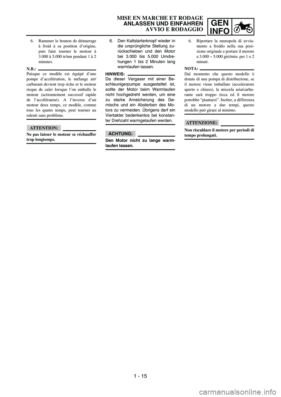 YAMAHA YZ250F 2003 Repair Manual GEN
INFO
MISE EN MARCHE ET RODAGE
ANLASSEN UND EINFAHREN
AVVIO E RODAGGIO
6. Den Kaltstarterknopf wieder in
die ursprüngliche Stellung zu-
rückschieben und den Motor
bei 3.000 bis 5.000 Umdre-
hunge YAMAHA YZ250F 2003 Repair Manual GEN
INFO
MISE EN MARCHE ET RODAGE
ANLASSEN UND EINFAHREN
AVVIO E RODAGGIO
6. Den Kaltstarterknopf wieder in
die ursprüngliche Stellung zu-
rückschieben und den Motor
bei 3.000 bis 5.000 Umdre-
hunge