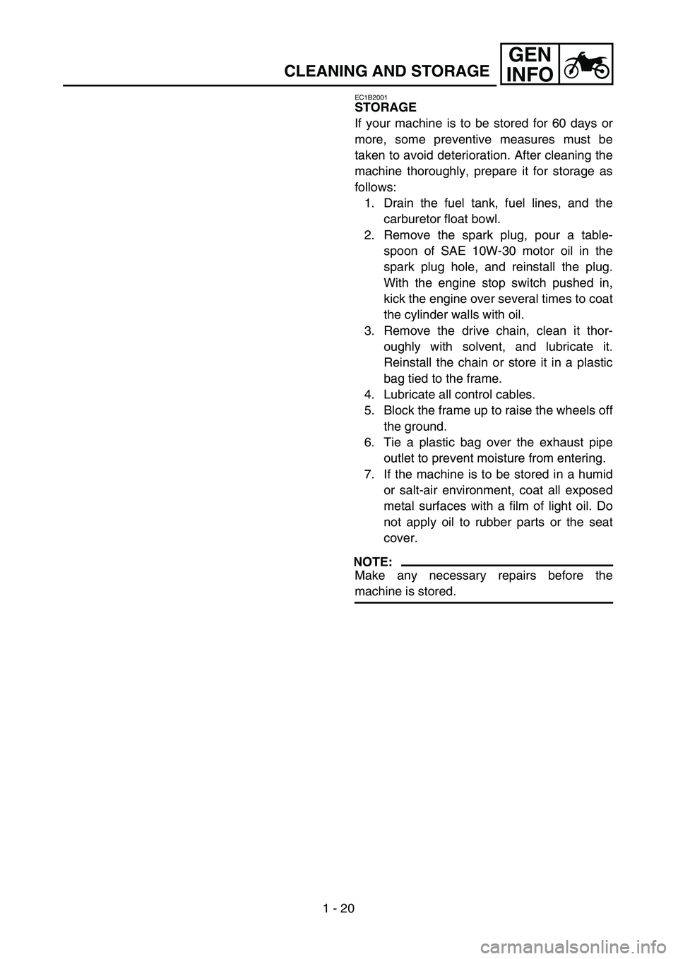 YAMAHA YZ250F 2003 Manual PDF 1 - 20
GEN
INFO
CLEANING AND STORAGE
EC1B2001
STORAGE
If your machine is to be stored for 60 days or
more, some preventive measures must be
taken to avoid deterioration. After cleaning the
machine tho YAMAHA YZ250F 2003 Manual PDF 1 - 20
GEN
INFO
CLEANING AND STORAGE
EC1B2001
STORAGE
If your machine is to be stored for 60 days or
more, some preventive measures must be
taken to avoid deterioration. After cleaning the
machine tho