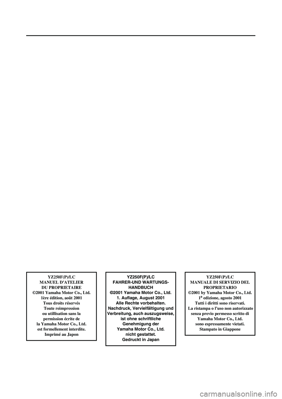 YAMAHA YZ250F 2002  Notices Demploi (in French)  
YZ250F(P)/LC
FAHRER-UND WARTUNGS-
HANDBUCH
©2001 Yamaha Motor Co., Ltd.
1. Auflage, August 2001
Alle Rechte vorbehalten.
Nachdruck, Vervielfältigung und
Verbreitung, auch auszugsweise, 
ist ohne s