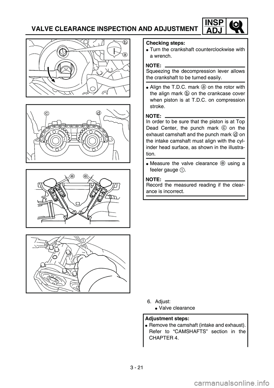 YAMAHA YZ250F 2002  Owners Manual 3 - 21
INSP
ADJ
VALVE CLEARANCE INSPECTION AND ADJUSTMENT
Checking steps:
Turn the crankshaft counterclockwise with
a wrench.
NOTE:
Squeezing the decompression lever allows
the crankshaft to be turne