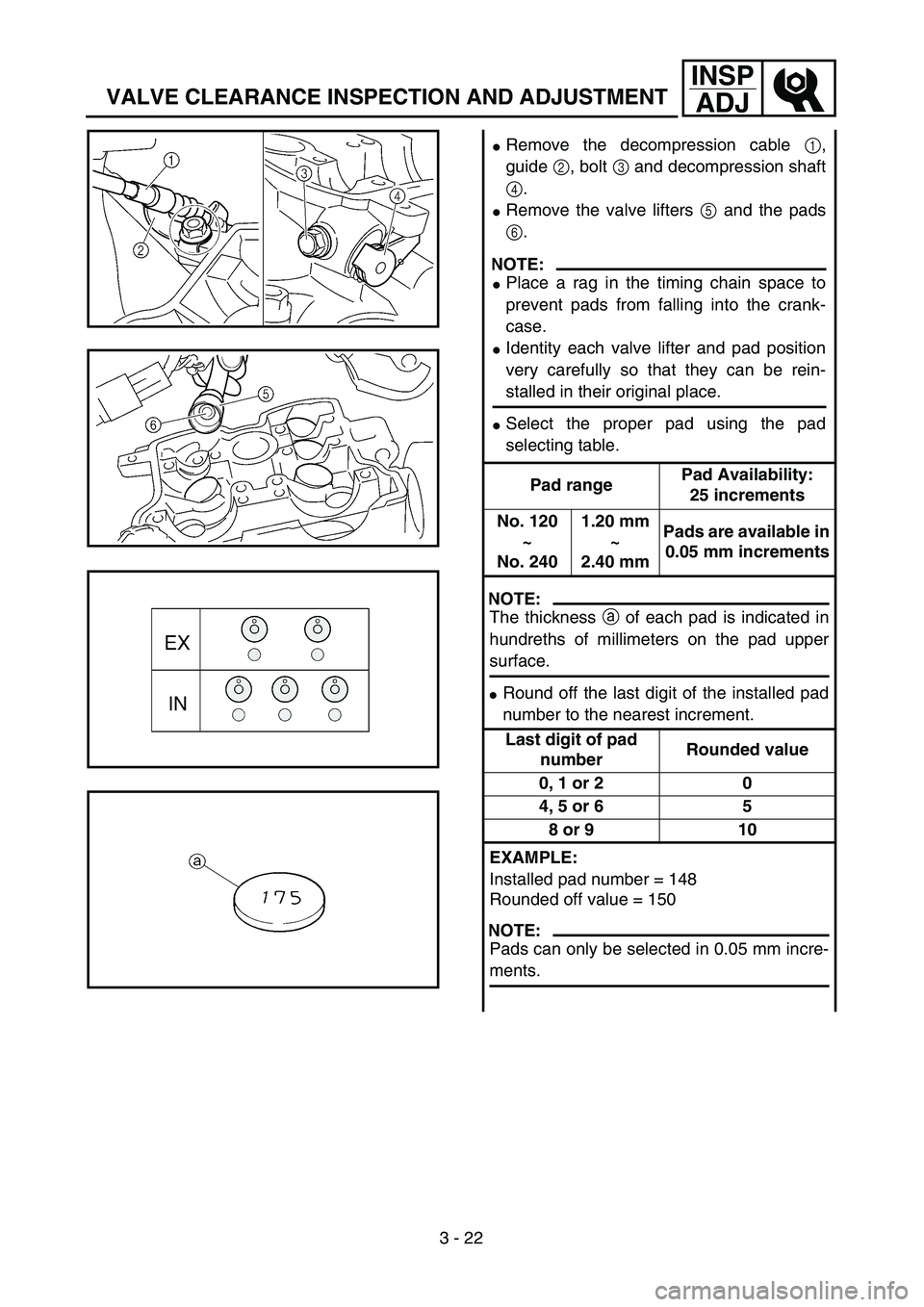 YAMAHA YZ250F 2002  Notices Demploi (in French) 3 - 22
INSP
ADJ
VALVE CLEARANCE INSPECTION AND ADJUSTMENT
Remove the decompression cable 1,
guide 2, bolt 3 and decompression shaft
4.
Remove the valve lifters 5 and the pads
6.
NOTE:
Place a rag i