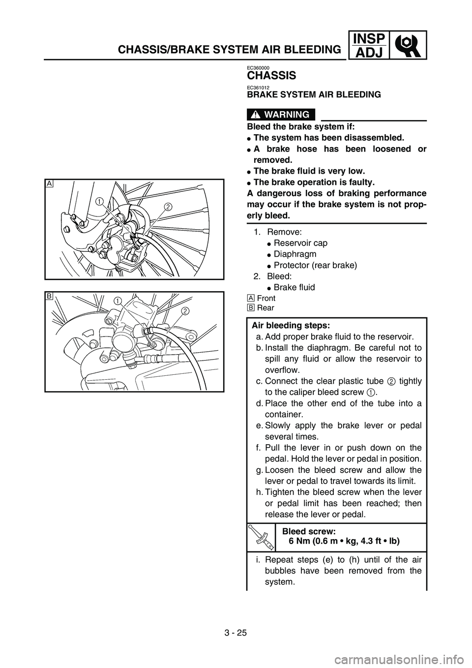 YAMAHA YZ250F 2002  Owners Manual 3 - 25
INSP
ADJ
CHASSIS/BRAKE SYSTEM AIR BLEEDING
EC360000
CHASSIS
EC361012
BRAKE SYSTEM AIR BLEEDING
WARNING
Bleed the brake system if:
The system has been disassembled.
A brake hose has been loose