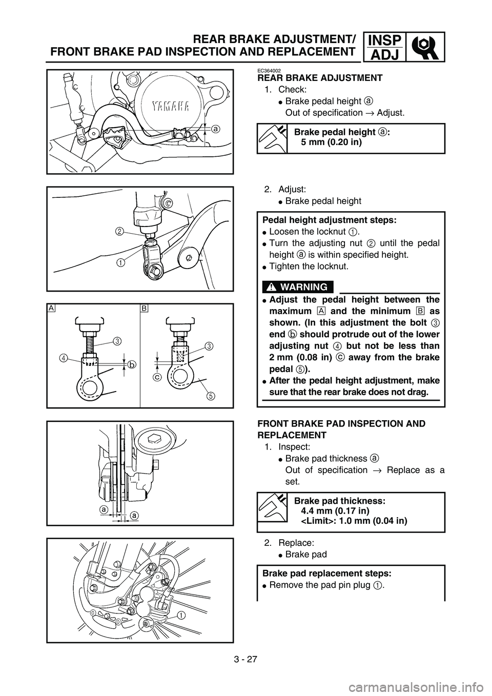 YAMAHA YZ250F 2002  Manuale duso (in Italian) 3 - 27
INSP
ADJREAR BRAKE ADJUSTMENT/
FRONT BRAKE PAD INSPECTION AND REPLACEMENT
EC364002
REAR BRAKE ADJUSTMENT
1. Check:
Brake pedal height a 
Out of specification → Adjust.
Brake pedal height a:
