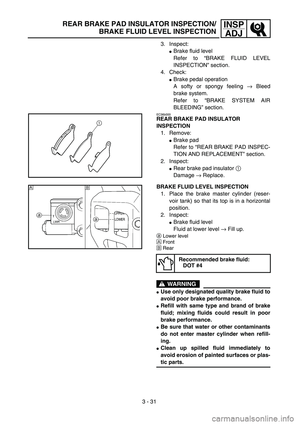 YAMAHA YZ250F 2002  Manuale duso (in Italian) 3 - 31
INSP
ADJREAR BRAKE PAD INSULATOR INSPECTION/
BRAKE FLUID LEVEL INSPECTION
3. Inspect:
Brake fluid level
Refer to “BRAKE FLUID LEVEL
INSPECTION” section.
4. Check:
Brake pedal operation
A 