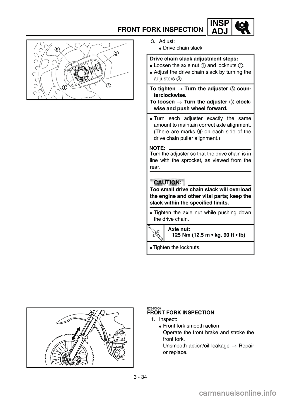 YAMAHA YZ250F 2002  Owners Manual 3 - 34
INSP
ADJ
FRONT FORK INSPECTION
3. Adjust:
Drive chain slack
Drive chain slack adjustment steps:
Loosen the axle nut 1 and locknuts 2.
Adjust the drive chain slack by turning the
adjusters 3.