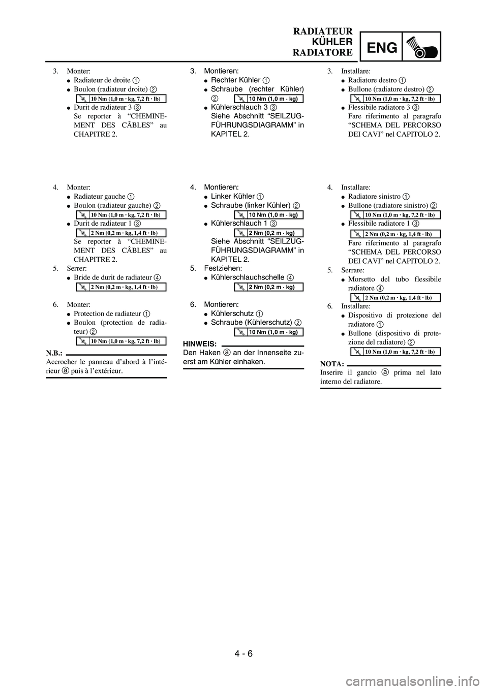 YAMAHA YZ250F 2002 User Guide ENG
4 - 6
RADIATEUR
KÜHLER
RADIATORE
3. Montieren:
Rechter Kühler 1 
Schraube (rechter Kühler)
2 
Kühlerschlauch 3 3 
Siehe Abschnitt “SEILZUG-
FÜHRUNGSDIAGRAMM” in
KAPITEL 2.
T R..10 Nm (