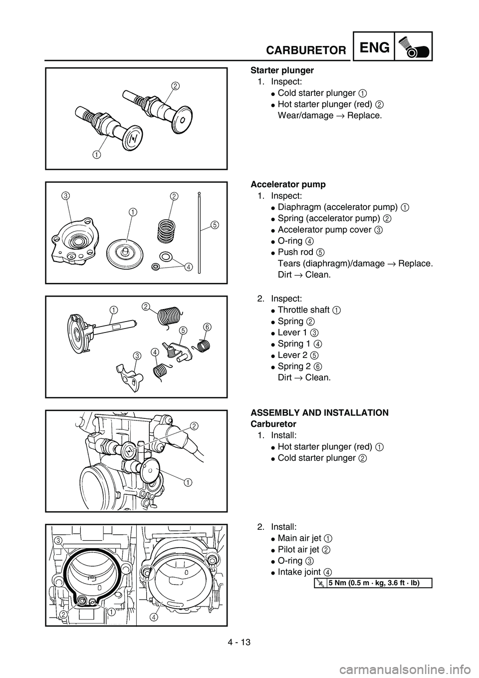 YAMAHA YZ250F 2002  Manuale duso (in Italian) 4 - 13
ENG
Starter plunger
1. Inspect:
Cold starter plunger 1 
Hot starter plunger (red) 2 
Wear/damage → Replace.
Accelerator pump
1. Inspect:
Diaphragm (accelerator pump) 1 
Spring (accelerato