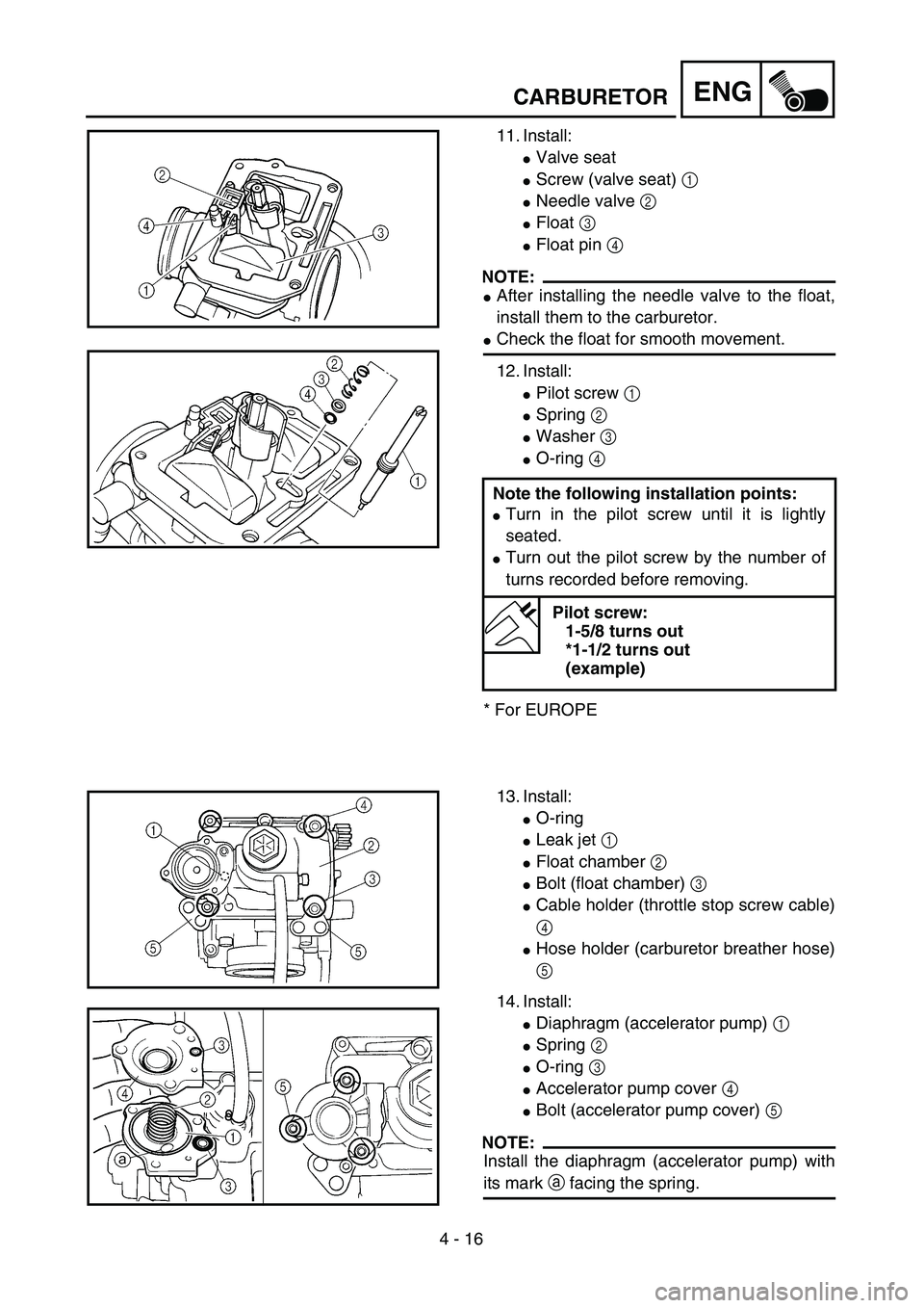 YAMAHA YZ250F 2002  Manuale duso (in Italian) 4 - 16
ENGCARBURETOR
11. Install:
Valve seat
Screw (valve seat) 1 
Needle valve 2 
Float 3 
Float pin 4 
NOTE:
After installing the needle valve to the float,
install them to the carburetor.
Ch