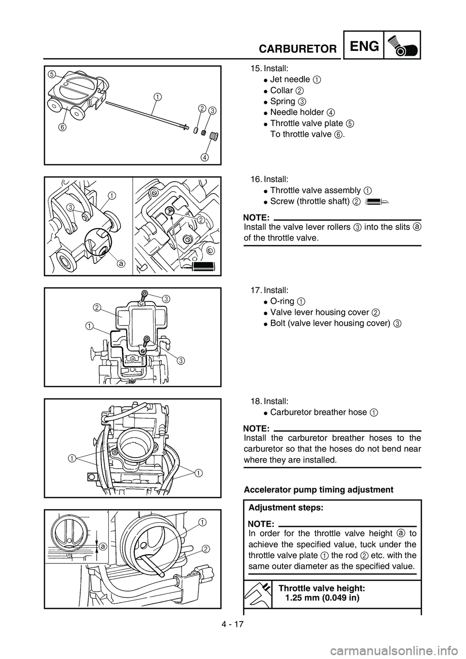 YAMAHA YZ250F 2002  Manuale duso (in Italian) 4 - 17
ENGCARBURETOR
15. Install:
Jet needle 1 
Collar 2 
Spring 3 
Needle holder 4 
Throttle valve plate 5 
To throttle valve 6.
5
6
1
2
3
4
16. Install:
Throttle valve assembly 1 
Screw (thro