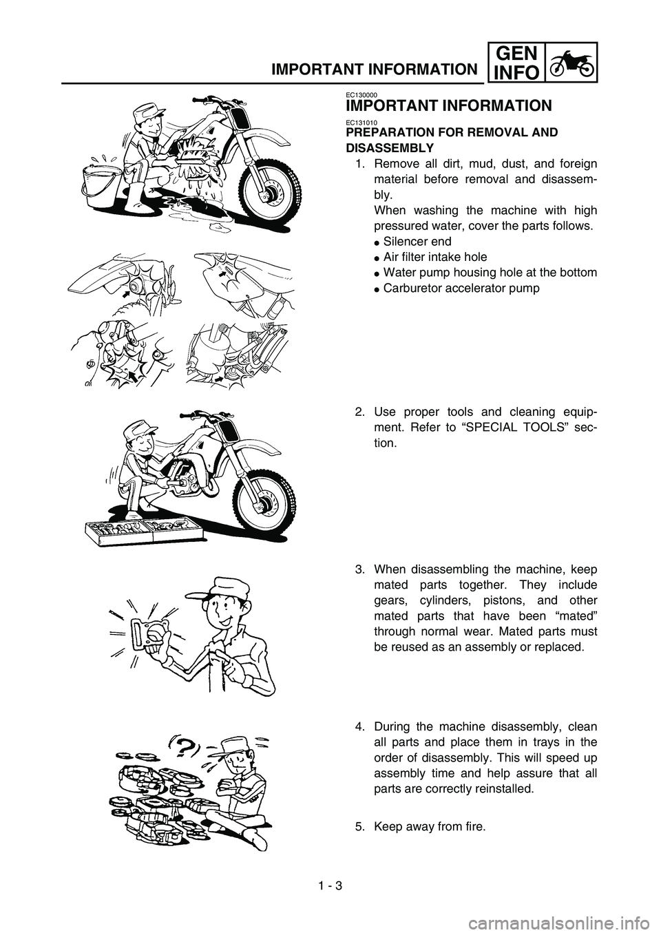 YAMAHA YZ250F 2002 Manuale duso (in Italian)
1 - 3
GEN
INFO
IMPORTANT INFORMATION
EC130000
IMPORTANT INFORMATION
EC131010
PREPARATION FOR REMOVAL AND
DISASSEMBLY
1. Remove all dirt, mud, dust, and foreign
material before removal and d YAMAHA YZ250F 2002 Manuale duso (in Italian)
1 - 3
GEN
INFO
IMPORTANT INFORMATION
EC130000
IMPORTANT INFORMATION
EC131010
PREPARATION FOR REMOVAL AND
DISASSEMBLY
1. Remove all dirt, mud, dust, and foreign
material before removal and d