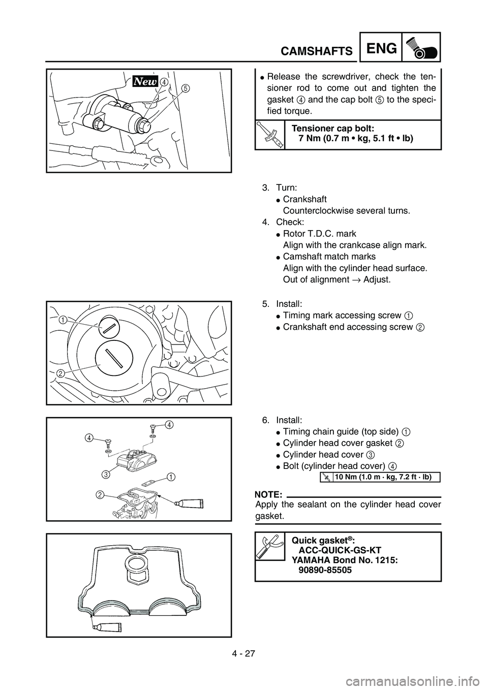 YAMAHA YZ250F 2002  Owners Manual 4 - 27
ENG
Release the screwdriver, check the ten-
sioner rod to come out and tighten the
gasket 4 and the cap bolt 5 to the speci-
fied torque.
T R..
Tensioner cap bolt:
7 Nm (0.7 m • kg, 5.1 ft 
