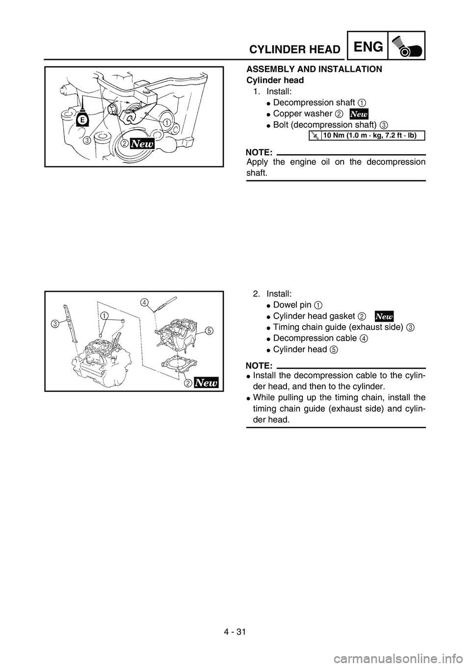 YAMAHA YZ250F 2002 Repair Manual  
4 - 31
ENG
 
CYLINDER HEAD 
ASSEMBLY AND INSTALLATION
Cylinder head  
1. Install: 
 
Decompression shaft   
1  
  
 
Copper washer   
2 
 
Bolt (decompression shaft)   
3  
 
NOTE:
 
Apply the en