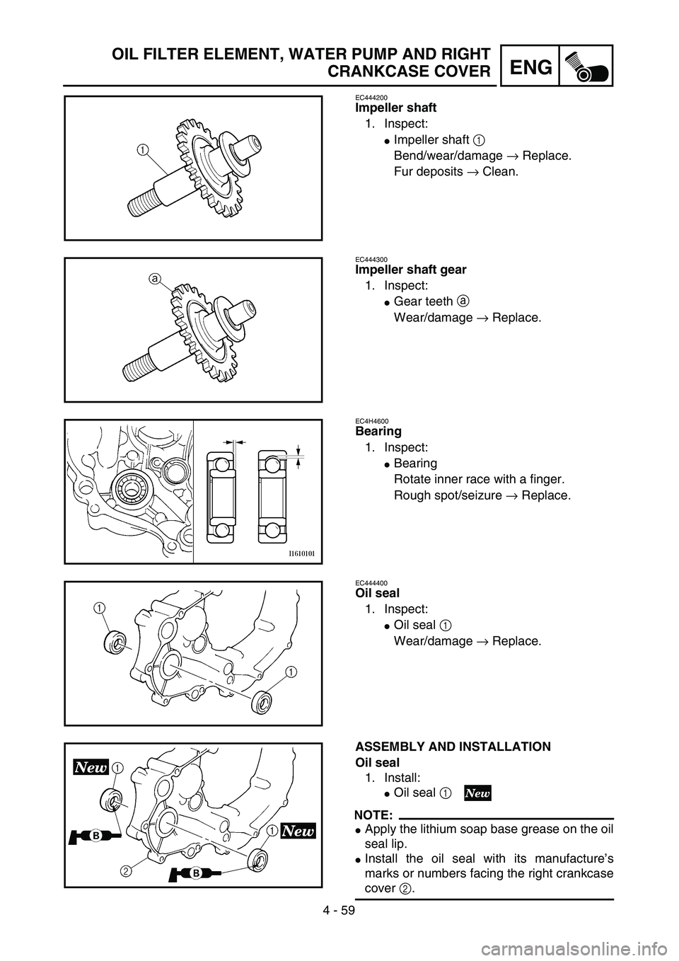 YAMAHA YZ250F 2002  Owners Manual 4 - 59
ENG
OIL FILTER ELEMENT, WATER PUMP AND RIGHT
CRANKCASE COVER
EC444200
Impeller shaft
1. Inspect:
Impeller shaft 1 
Bend/wear/damage → Replace.
Fur deposits → Clean.
EC444300
Impeller shaft