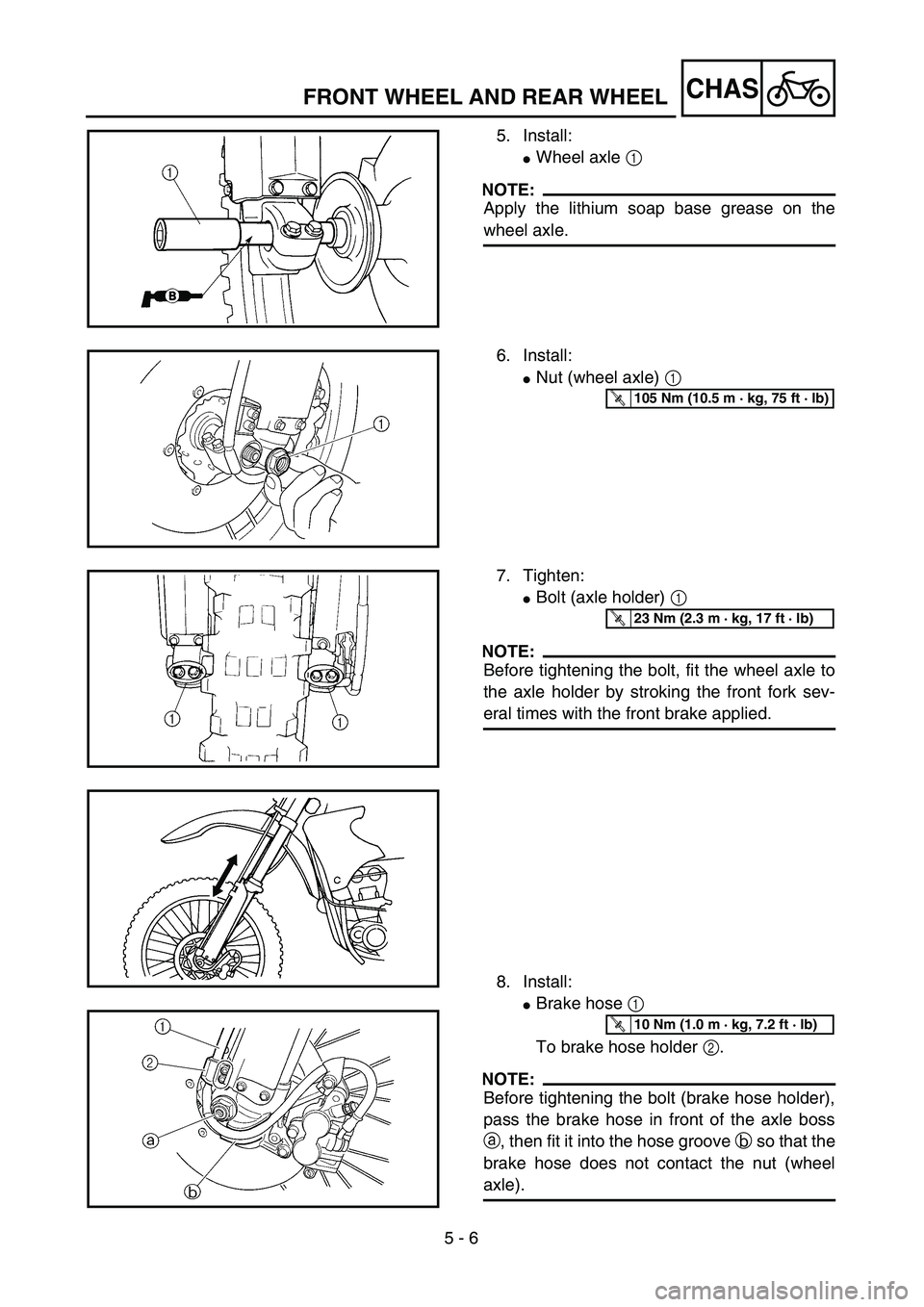 YAMAHA YZ250F 2002  Manuale duso (in Italian) 5 - 6
CHASFRONT WHEEL AND REAR WHEEL
5. Install:
Wheel axle 1 
NOTE:
Apply the lithium soap base grease on the
wheel axle.
6. Install:
Nut (wheel axle) 1 
T R..105 Nm (10.5 m · kg, 75 ft · lb)
7. 