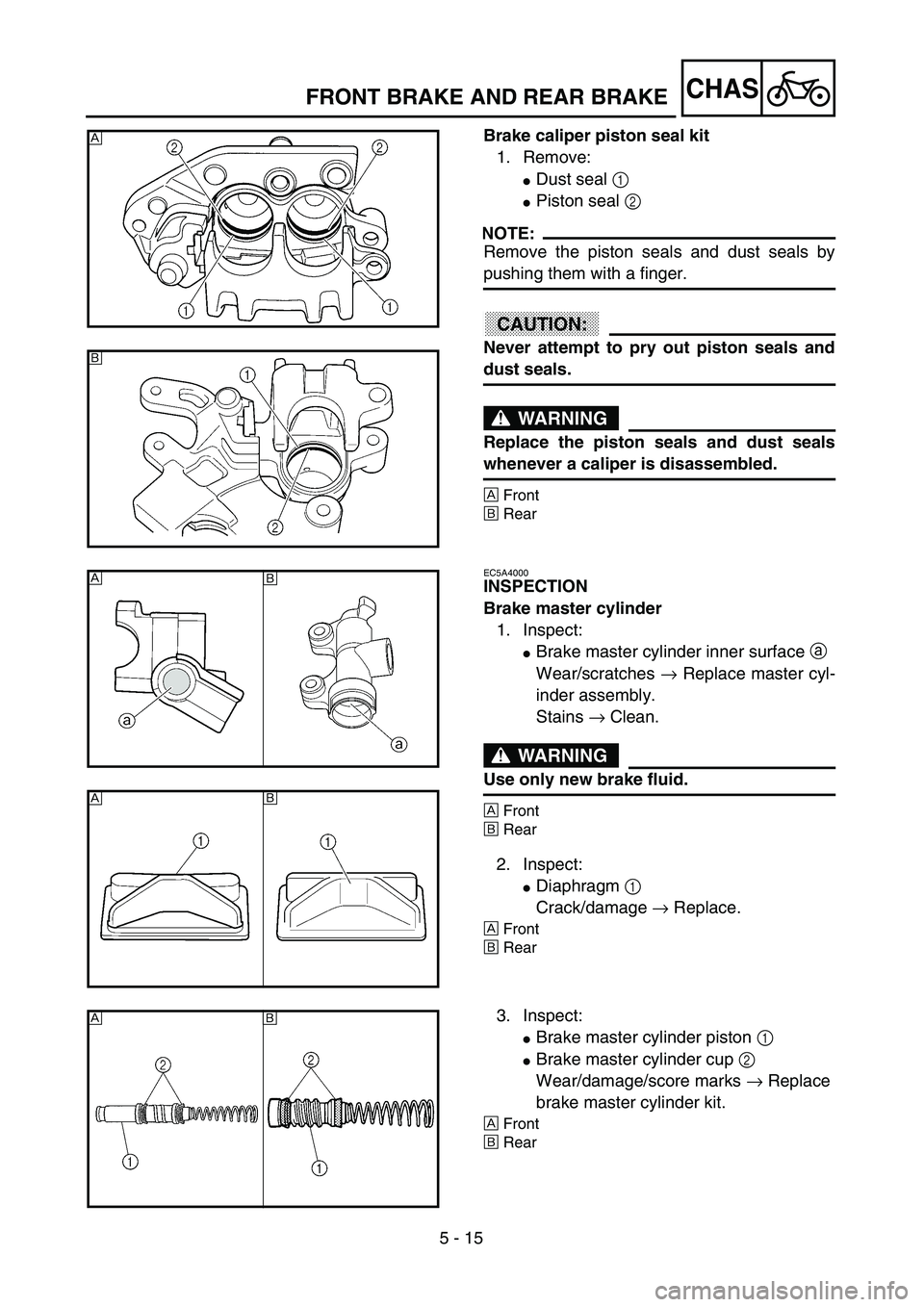 YAMAHA YZ250F 2002  Manuale duso (in Italian) 5 - 15
CHASFRONT BRAKE AND REAR BRAKE
Brake caliper piston seal kit
1. Remove:
Dust seal 1 
Piston seal 2 
NOTE:
Remove the piston seals and dust seals by
pushing them with a finger.
ACHTUNG:CAUTION