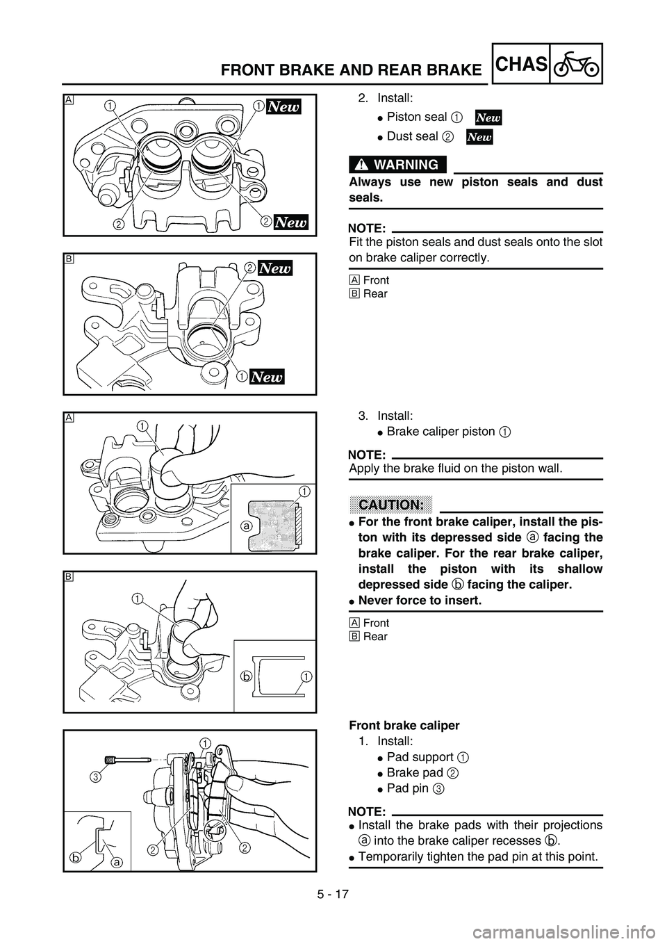 YAMAHA YZ250F 2002  Manuale duso (in Italian) 5 - 17
CHAS
2. Install:
Piston seal 1 
Dust seal 2 
WARNING
Always use new piston seals and dust
seals.
NOTE:
Fit the piston seals and dust seals onto the slot
on brake caliper correctly.
ÅFront
ı