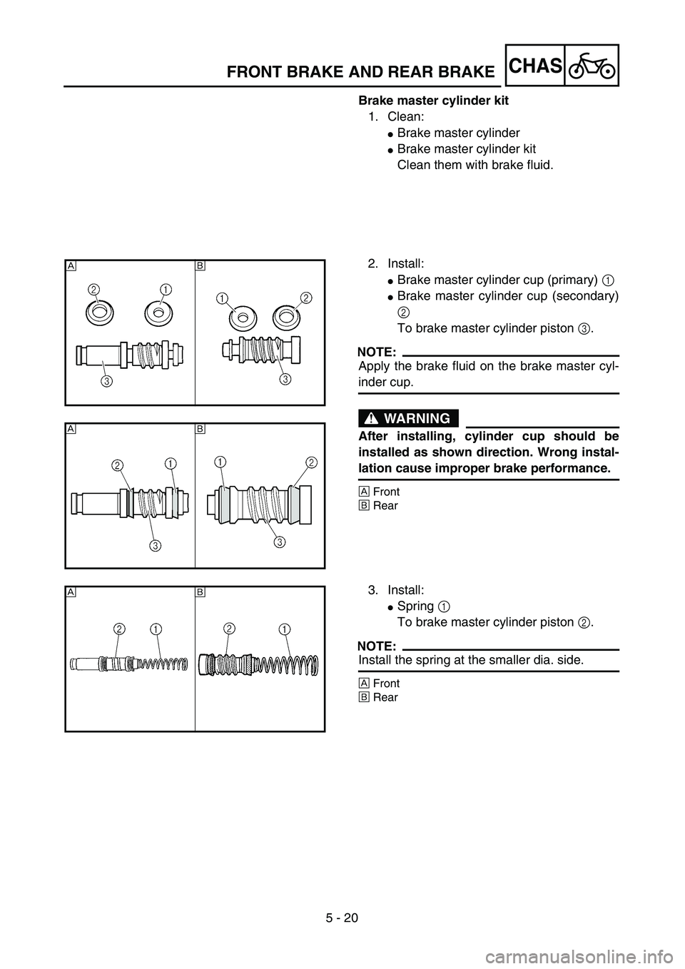 YAMAHA YZ250F 2002  Manuale duso (in Italian) 5 - 20
CHASFRONT BRAKE AND REAR BRAKE
Brake master cylinder kit
1. Clean:
Brake master cylinder
Brake master cylinder kit
Clean them with brake fluid.
2. Install:
Brake master cylinder cup (primary