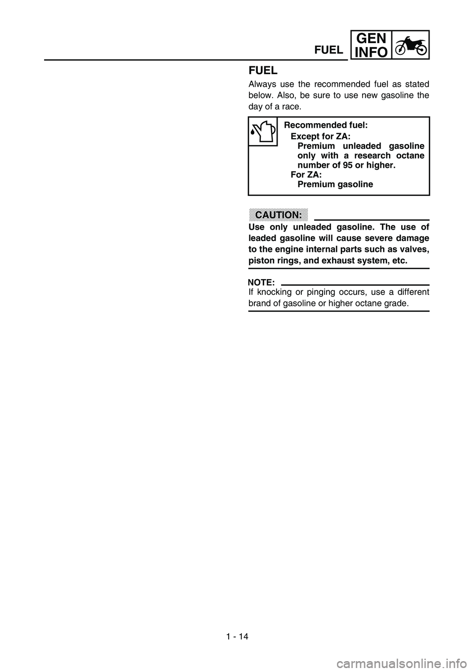 YAMAHA YZ250F 2002 Owners Manual 1 - 14
GEN
INFO
FUEL
Always use the recommended fuel as stated
below. Also, be sure to use new gasoline the
day of a race.
CAUTION:
Use only unleaded gasoline. The use of
leaded gasoline will cause se YAMAHA YZ250F 2002 Owners Manual 1 - 14
GEN
INFO
FUEL
Always use the recommended fuel as stated
below. Also, be sure to use new gasoline the
day of a race.
CAUTION:
Use only unleaded gasoline. The use of
leaded gasoline will cause se