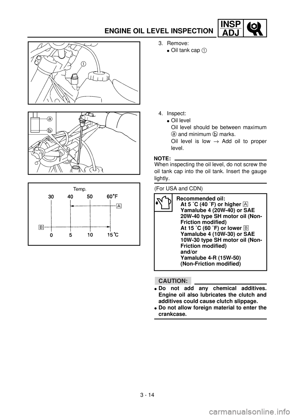 YAMAHA YZ250F 2001 Owners Manual 3 - 14
INSP
ADJ
3. Remove:
lOil tank cap 1
4. Inspect:
lOil level
Oil level should be between maximum
a and minimum b marks.
Oil level is low ® Add oil to proper
level.
NOTE:
When inspecting the oil YAMAHA YZ250F 2001 Owners Manual 3 - 14
INSP
ADJ
3. Remove:
lOil tank cap 1
4. Inspect:
lOil level
Oil level should be between maximum
a and minimum b marks.
Oil level is low ® Add oil to proper
level.
NOTE:
When inspecting the oil