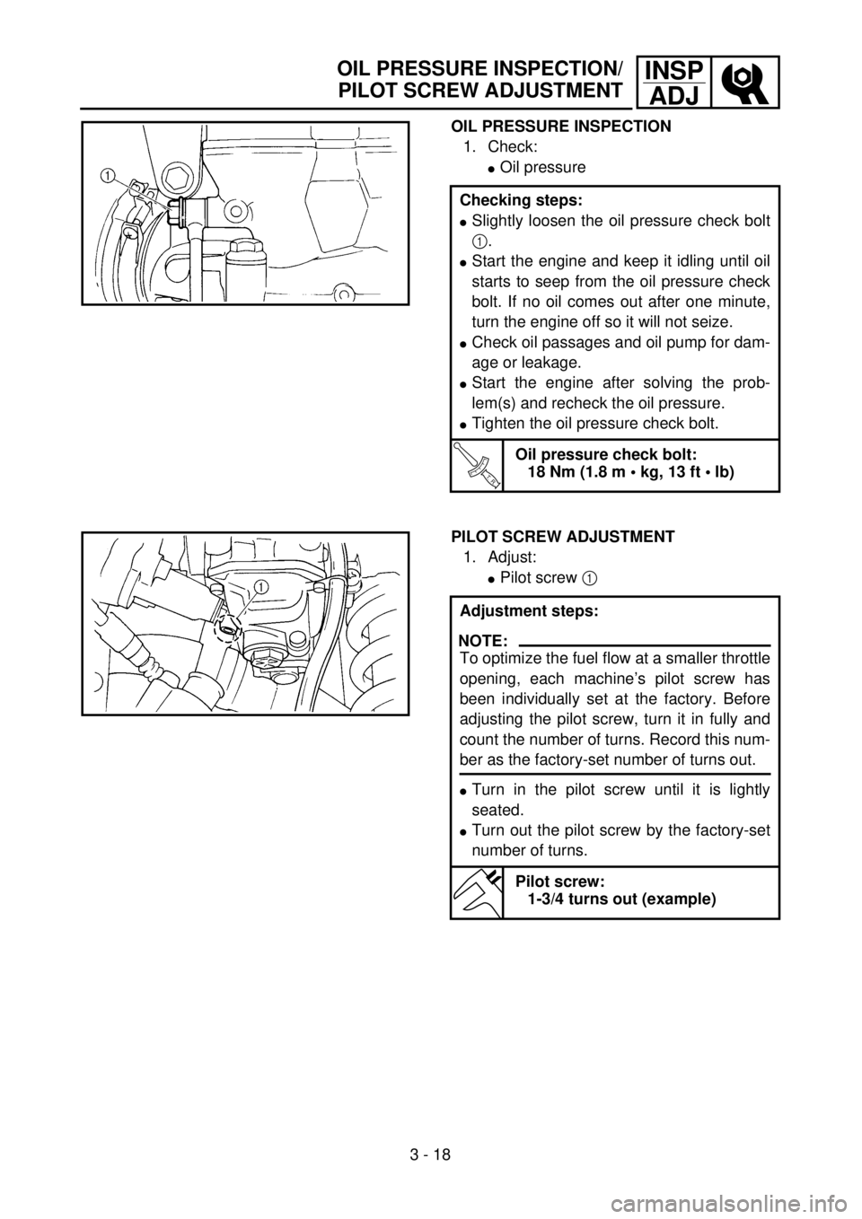YAMAHA YZ250F 2001 User Guide 3 - 18
INSP
ADJ
OIL PRESSURE INSPECTION
1. Check:
lOil pressure
Checking steps:
lSlightly loosen the oil pressure check bolt
1.
lStart the engine and keep it idling until oil
starts to seep from the o YAMAHA YZ250F 2001 User Guide 3 - 18
INSP
ADJ
OIL PRESSURE INSPECTION
1. Check:
lOil pressure
Checking steps:
lSlightly loosen the oil pressure check bolt
1.
lStart the engine and keep it idling until oil
starts to seep from the o