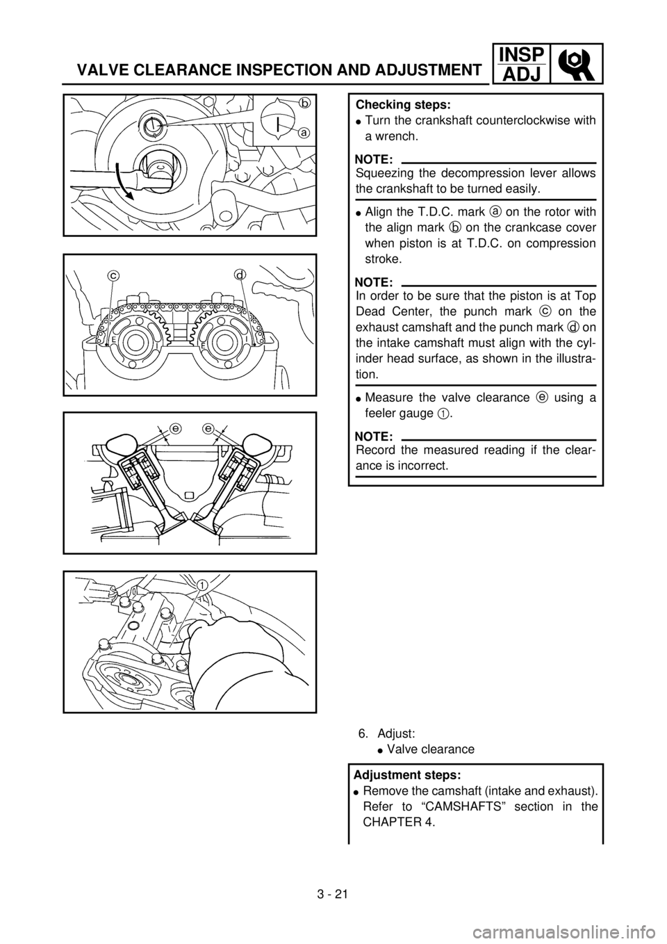 YAMAHA YZ250F 2001 Owners Manual 3 - 21
INSP
ADJ
VALVE CLEARANCE INSPECTION AND ADJUSTMENT
Checking steps:
lTurn the crankshaft counterclockwise with
a wrench.
NOTE:
Squeezing the decompression lever allows
the crankshaft to be turne YAMAHA YZ250F 2001 Owners Manual 3 - 21
INSP
ADJ
VALVE CLEARANCE INSPECTION AND ADJUSTMENT
Checking steps:
lTurn the crankshaft counterclockwise with
a wrench.
NOTE:
Squeezing the decompression lever allows
the crankshaft to be turne