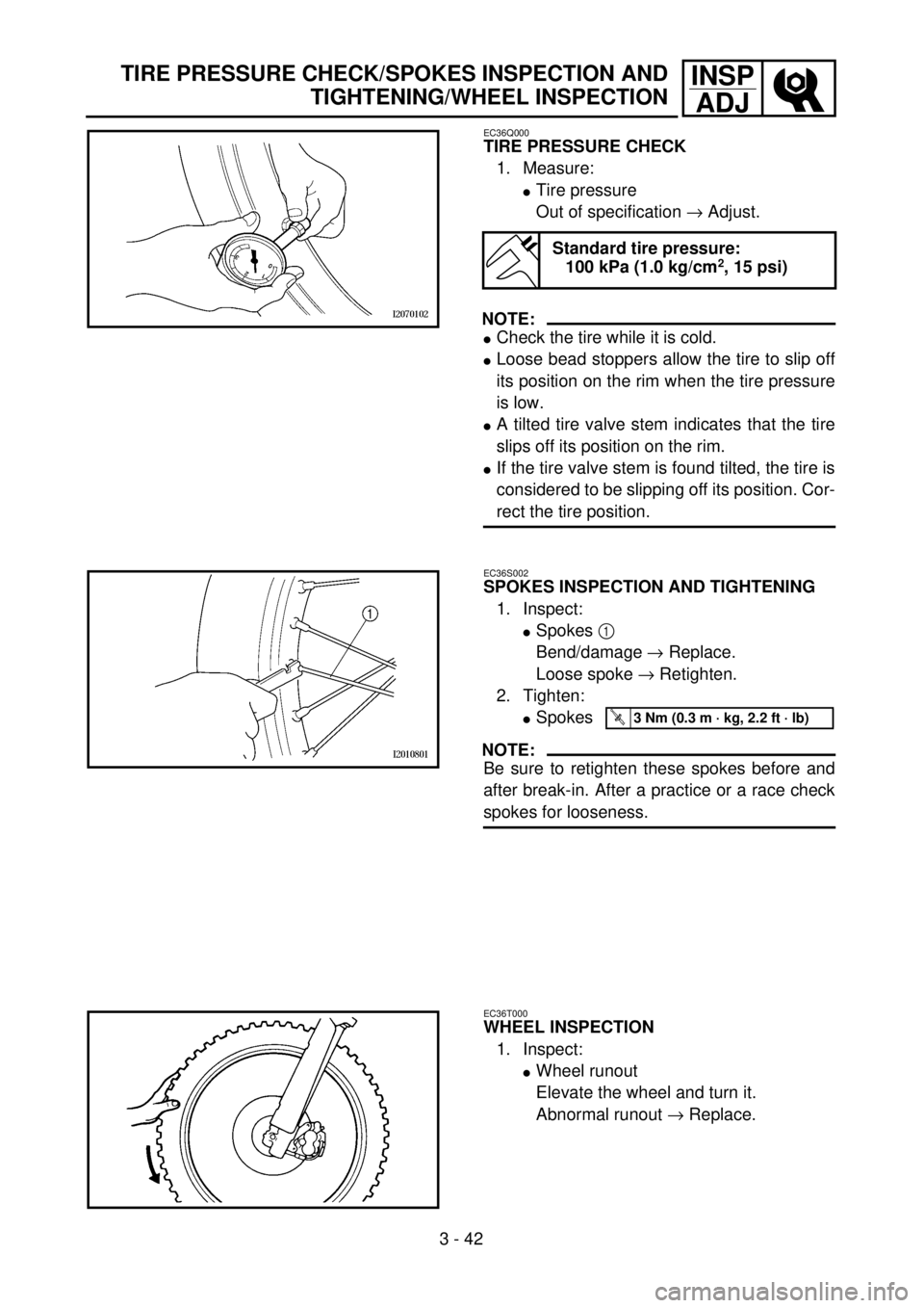 YAMAHA YZ250F 2001  Notices Demploi (in French) 3 - 42
INSP
ADJTIRE PRESSURE CHECK/SPOKES INSPECTION AND
TIGHTENING/WHEEL INSPECTION
EC36Q000
TIRE PRESSURE CHECK
1. Measure:
lTire pressure
Out of specification ® Adjust.
NOTE:
lCheck the tire while