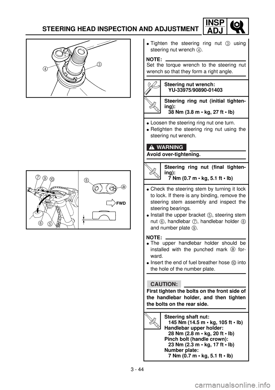 YAMAHA YZ250F 2001  Owners Manual 3 - 44
INSP
ADJ
STEERING HEAD INSPECTION AND ADJUSTMENT
lTighten the steering ring nut 3 using
steering nut wrench 4.
NOTE:
Set the torque wrench to the steering nut
wrench so that they form a right a