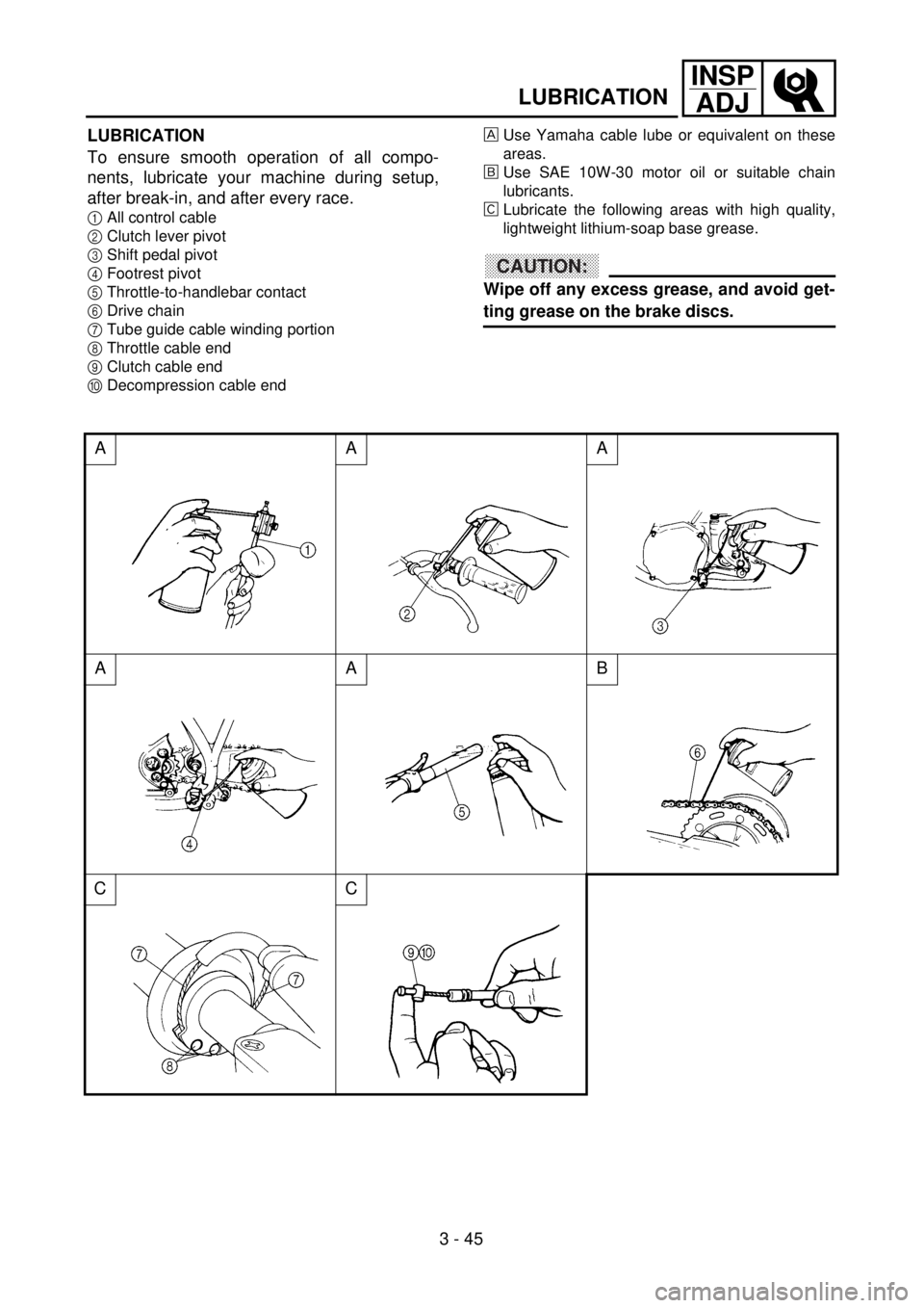 YAMAHA YZ250F 2001 Owners Manual 3 - 45
INSP
ADJ
LUBRICATION
LUBRICATION
To ensure smooth operation of all compo-
nents, lubricate your machine during setup,
after break-in, and after every race.
1All control cable
2Clutch lever pivo YAMAHA YZ250F 2001 Owners Manual 3 - 45
INSP
ADJ
LUBRICATION
LUBRICATION
To ensure smooth operation of all compo-
nents, lubricate your machine during setup,
after break-in, and after every race.
1All control cable
2Clutch lever pivo