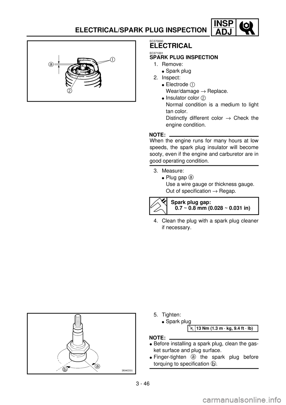 YAMAHA YZ250F 2001 User Guide 3 - 46
INSP
ADJ
ELECTRICAL/SPARK PLUG INSPECTION
EC370000
ELECTRICAL
EC371001
SPARK PLUG INSPECTION
1. Remove:
lSpark plug
2. Inspect:
lElectrode 1
Wear/damage ® Replace.
lInsulator color 2
Normal YAMAHA YZ250F 2001 User Guide 3 - 46
INSP
ADJ
ELECTRICAL/SPARK PLUG INSPECTION
EC370000
ELECTRICAL
EC371001
SPARK PLUG INSPECTION
1. Remove:
lSpark plug
2. Inspect:
lElectrode 1
Wear/damage ® Replace.
lInsulator color 2
Normal