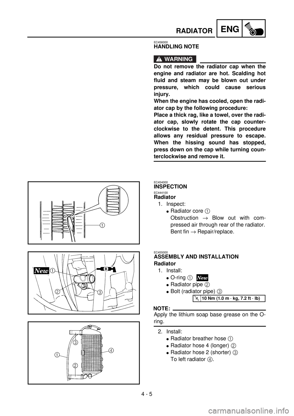 YAMAHA YZ250F 2001  Owners Manual  
4 - 5
ENG
 
RADIATOR 
EC456000 
HANDLING NOTE
WARNING
 
Do not remove the radiator cap when the
engine and radiator are hot. Scalding hot
fluid and steam may be blown out under
pressure, which could