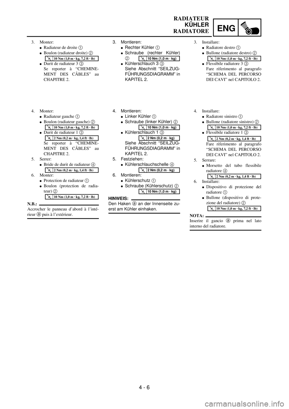 YAMAHA YZ250F 2001  Owners Manual ENG
4 - 6
RADIATEUR
KÜHLER
RADIATORE
3. Montieren:
lRechter Kühler 1 
lSchraube (rechter Kühler)
2 
lKühlerschlauch 3 3 
Siehe Abschnitt “SEILZUG-
FÜHRUNGSDIAGRAMM” in
KAPITEL 2.
T R..10 Nm (
