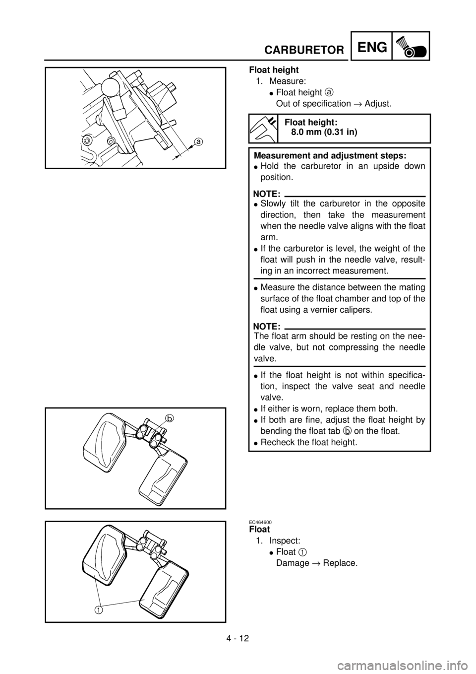 YAMAHA YZ250F 2001 Owners Manual 4 - 12
ENGCARBURETOR
Float height
1. Measure:
lFloat height a
Out of specification ® Adjust.
Float height:
8.0 mm (0.31 in)
Measurement and adjustment steps:
lHold the carburetor in an upside down
p YAMAHA YZ250F 2001 Owners Manual 4 - 12
ENGCARBURETOR
Float height
1. Measure:
lFloat height a
Out of specification ® Adjust.
Float height:
8.0 mm (0.31 in)
Measurement and adjustment steps:
lHold the carburetor in an upside down
p