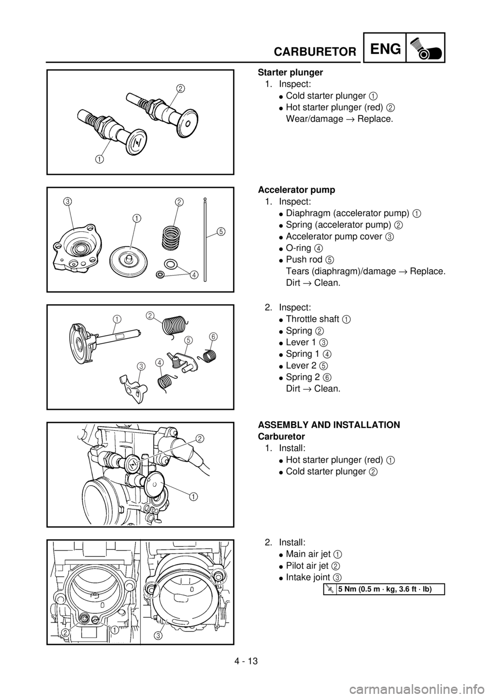 YAMAHA YZ250F 2001  Owners Manual 4 - 13
ENG
Starter plunger
1. Inspect:
lCold starter plunger 1 
lHot starter plunger (red) 2 
Wear/damage ® Replace.
Accelerator pump
1. Inspect:
lDiaphragm (accelerator pump) 1 
lSpring (accelerator