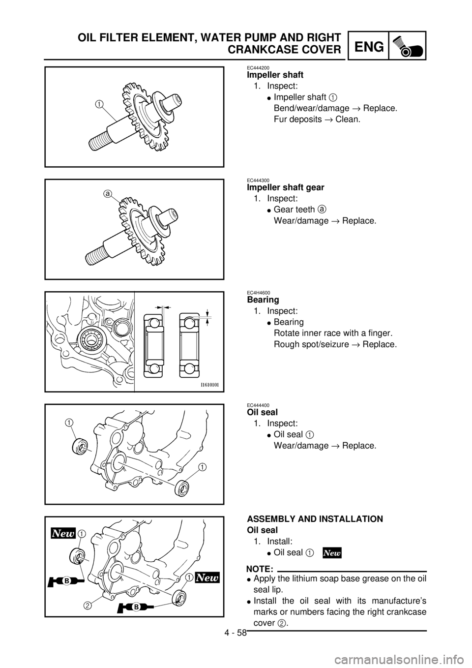 YAMAHA YZ250F 2001  Owners Manual 4 - 58
ENG
OIL FILTER ELEMENT, WATER PUMP AND RIGHT
CRANKCASE COVER
EC444200
Impeller shaft
1. Inspect:
lImpeller shaft 1 
Bend/wear/damage ® Replace.
Fur deposits ® Clean.
EC444300
Impeller shaft g