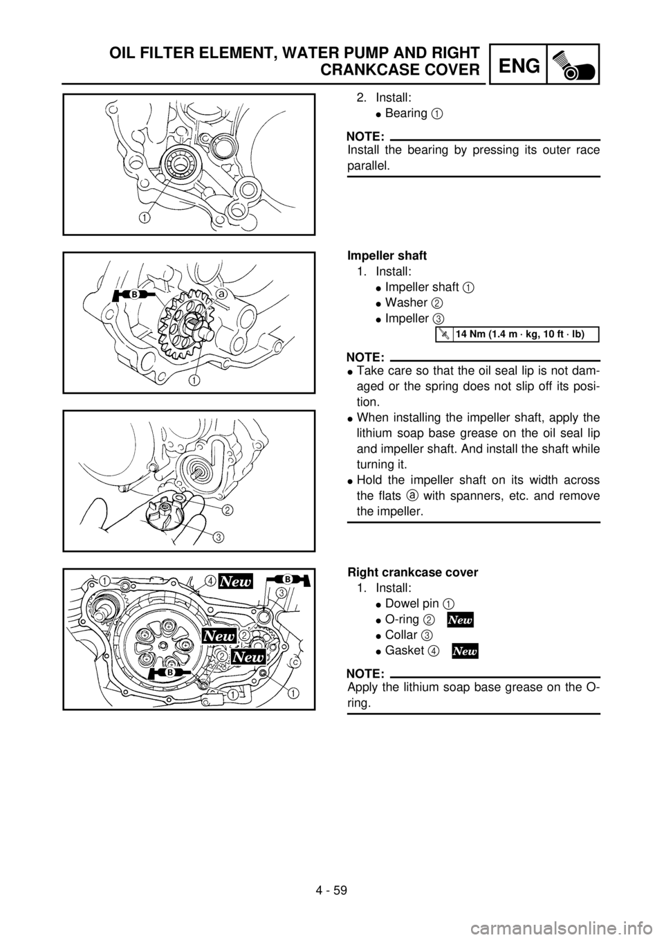 YAMAHA YZ250F 2001  Notices Demploi (in French) 4 - 59
ENG
OIL FILTER ELEMENT, WATER PUMP AND RIGHT
CRANKCASE COVER
2. Install:
lBearing 1 
NOTE:
Install the bearing by pressing its outer race
parallel.
Impeller shaft
1. Install:
lImpeller shaft 1 