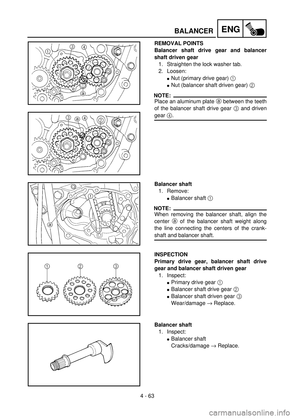 YAMAHA YZ250F 2001  Notices Demploi (in French) 4 - 63
ENGBALANCER
REMOVAL POINTS
Balancer shaft drive gear and balancer
shaft driven gear
1. Straighten the lock washer tab.
2. Loosen:
lNut (primary drive gear) 1 
lNut (balancer shaft driven gear) 