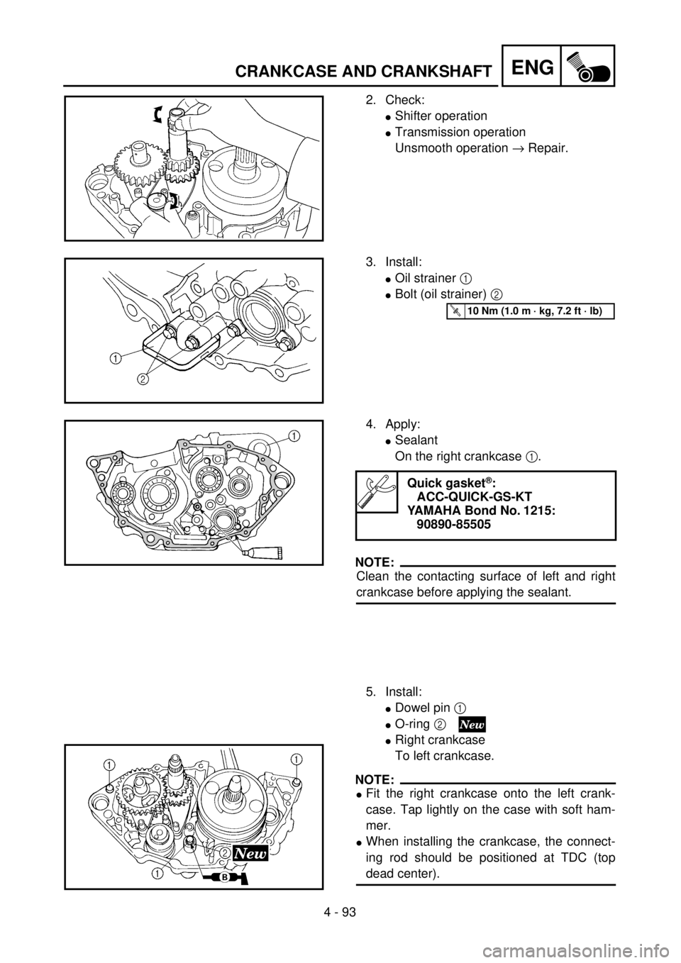 YAMAHA YZ250F 2001 Notices Demploi (in French) 4 - 93
ENGCRANKCASE AND CRANKSHAFT
2. Check:
lShifter operation
lTransmission operation
Unsmooth operation ® Repair.
3. Install:
lOil strainer 1
lBolt (oil strainer) 2
T R..10 Nm (1.0 m · kg, 7.2 YAMAHA YZ250F 2001 Notices Demploi (in French) 4 - 93
ENGCRANKCASE AND CRANKSHAFT
2. Check:
lShifter operation
lTransmission operation
Unsmooth operation ® Repair.
3. Install:
lOil strainer 1
lBolt (oil strainer) 2
T R..10 Nm (1.0 m · kg, 7.2