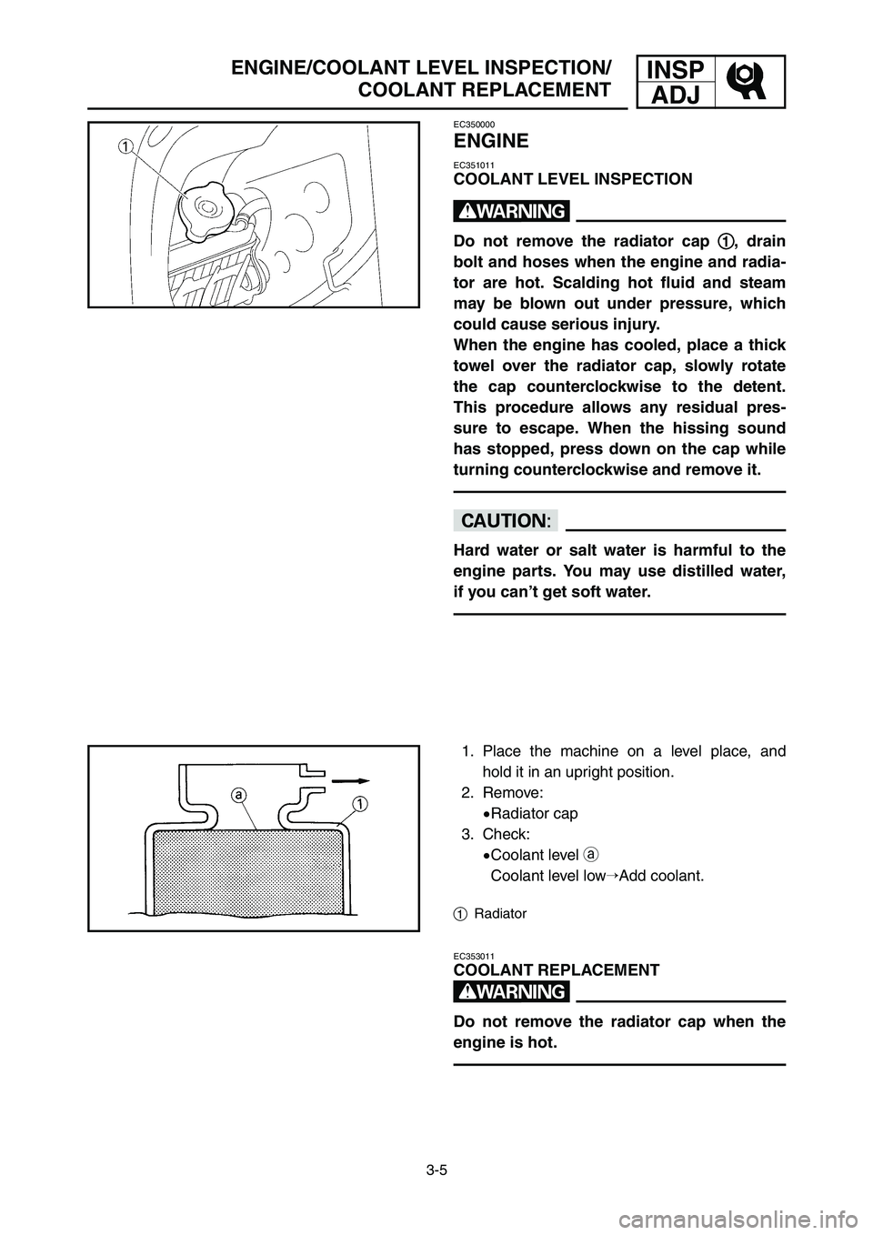 YAMAHA YZ250LC 2007 Notices Demploi (in French) INSP
ADJ
3-5
ENGINE/COOLANT LEVEL INSPECTION/
COOLANT REPLACEMENT
EC350000
ENGINE
EC351011
COOLANT LEVEL INSPECTION
w
Do not remove the radiator cap 1 1
, drain
bolt and hoses when the engine and radi YAMAHA YZ250LC 2007 Notices Demploi (in French) INSP
ADJ
3-5
ENGINE/COOLANT LEVEL INSPECTION/
COOLANT REPLACEMENT
EC350000
ENGINE
EC351011
COOLANT LEVEL INSPECTION
w
Do not remove the radiator cap 1 1
, drain
bolt and hoses when the engine and radi