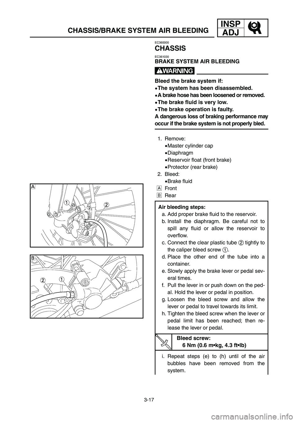 YAMAHA YZ250LC 2007 Notices Demploi (in French) INSP
ADJ
3-17
CHASSIS/BRAKE SYSTEM AIR BLEEDING
EC360000
CHASSIS
EC361030
BRAKE SYSTEM AIR BLEEDING
w
Bleed the brake system if:
9The system has been disassembled.
9A brake hose has been loosened or r YAMAHA YZ250LC 2007 Notices Demploi (in French) INSP
ADJ
3-17
CHASSIS/BRAKE SYSTEM AIR BLEEDING
EC360000
CHASSIS
EC361030
BRAKE SYSTEM AIR BLEEDING
w
Bleed the brake system if:
9The system has been disassembled.
9A brake hose has been loosened or r
