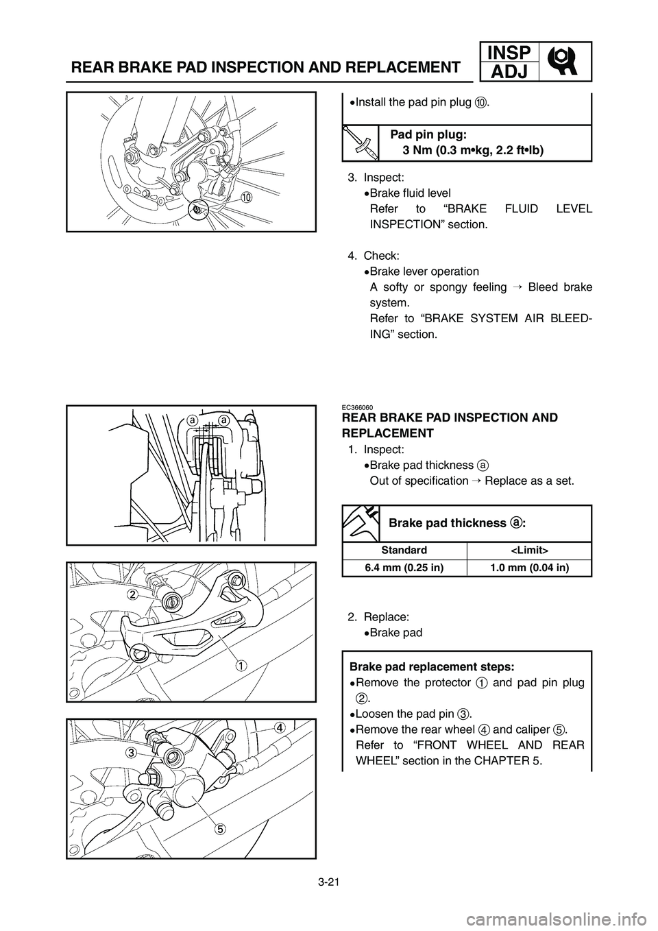 YAMAHA YZ250LC 2007  Owners Manual 3-21
REAR BRAKE PAD INSPECTION AND REPLACEMENT
INSP
ADJ
3. Inspect:
9Brake fluid level
Refer to “BRAKE FLUID LEVEL 
INSPECTION” section.
4. Check:
9Brake lever operation
A softy or spongy feeling 