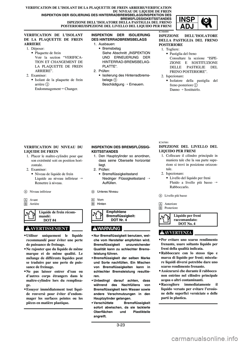 YAMAHA YZ250LC 2007  Owners Manual 3-23
VERIFICATION DE L’ISOLANT DE LA PLAQUETTE DE FREIN ARRIERE/VERIFICATION
DU NIVEAU DU LIQUIDE DE FREIN
INSPEKTION DER ISOLIERUNG DES HINTERRADBREMSBELAGS/INSPEKTION DES
BREMSFLÜSSIGKEITSSTANDES