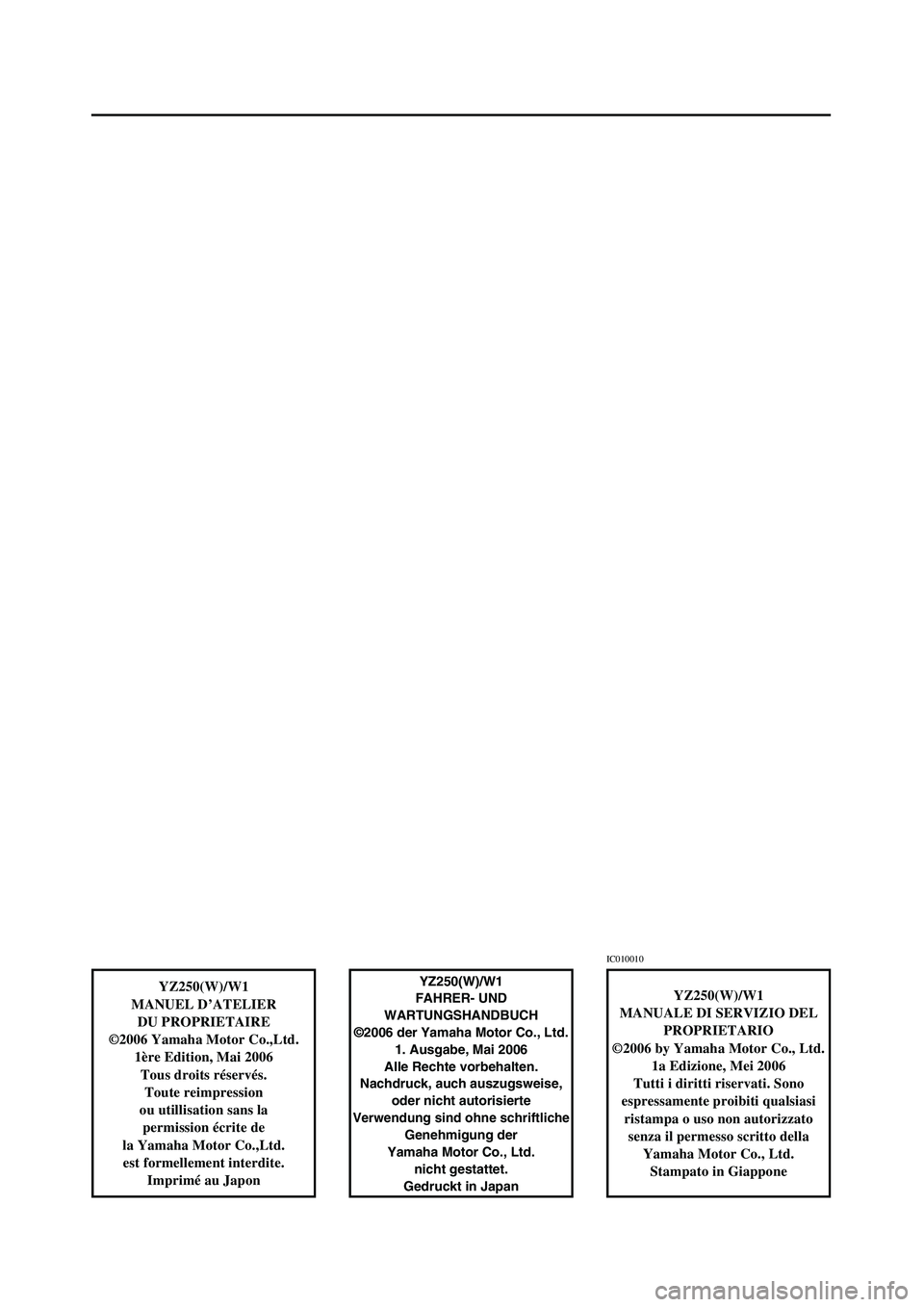 YAMAHA YZ250LC 2007  Notices Demploi (in French) YZ250(W)/W1
MANUEL D’ATELIER
DU PROPRIETAIRE
©2006 Yamaha Motor Co.,Ltd.
1ère Edition, Mai 2006
Tous droits réservés.
Toute reimpression
ou utillisation sans la 
permission écrite de
la Yamaha 
