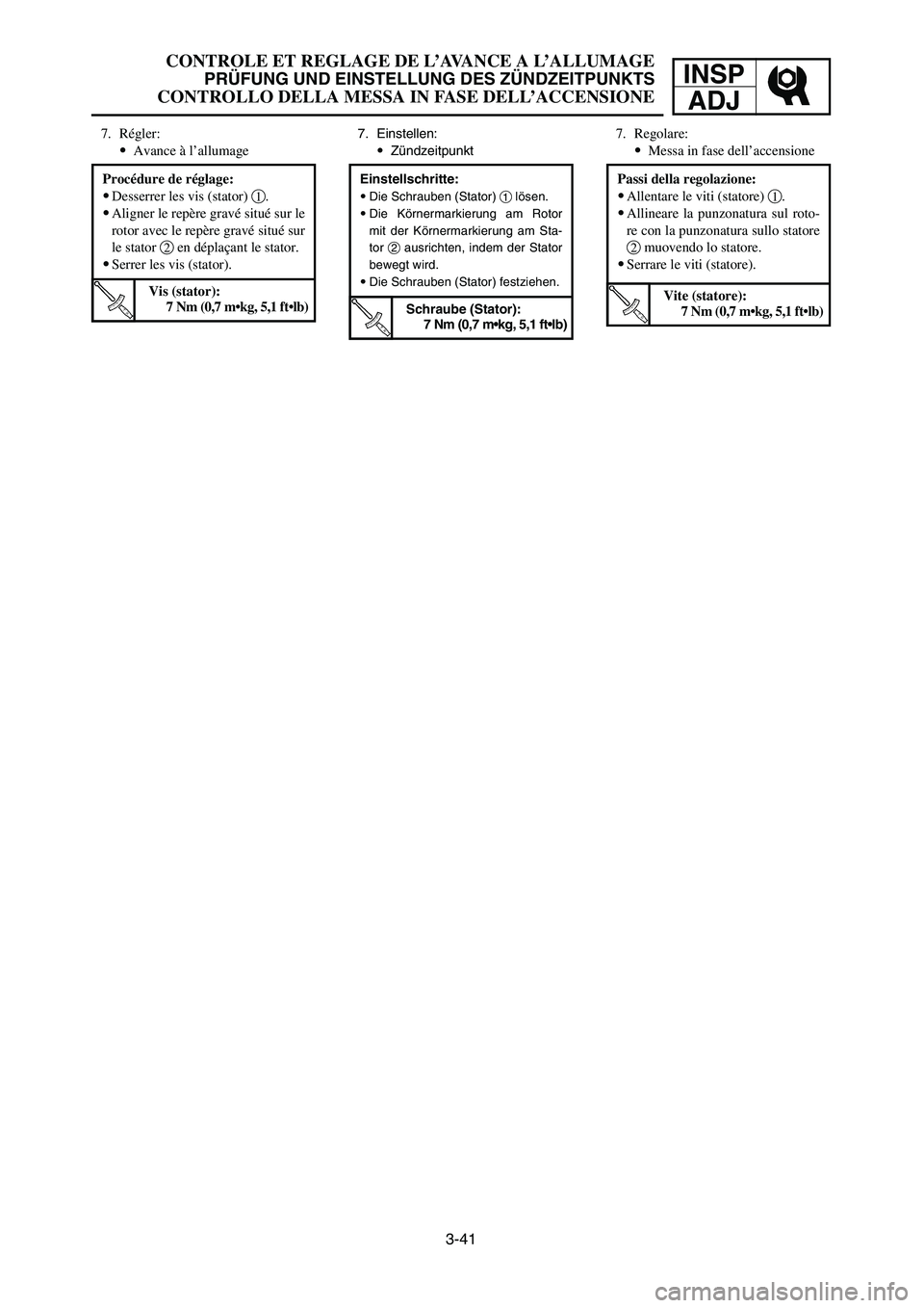YAMAHA YZ250LC 2007  Owners Manual 3-41
CONTROLE ET REGLAGE DE L’AVANCE A L’ALLUMAGE
PRÜFUNG UND EINSTELLUNG DES ZÜNDZEITPUNKTS
CONTROLLO DELLA MESSA IN FASE DELL’ACCENSIONE
INSP
ADJ
Procédure de réglage:
9Desserrer les vis (